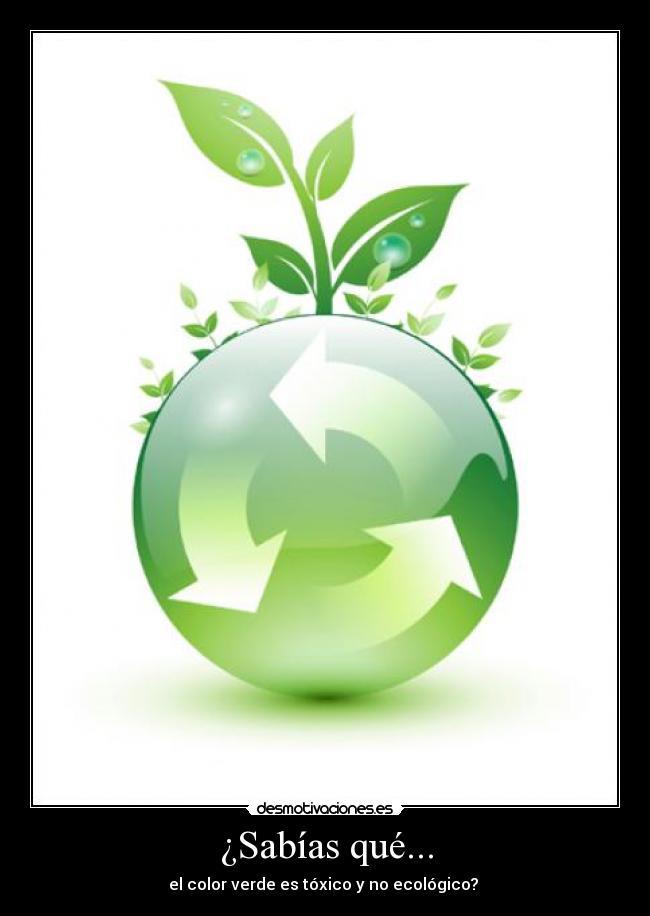 ¿Sabías qué... - el color verde es tóxico y no ecológico? 