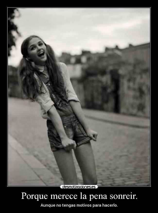 Porque merece la pena sonreir. - Aunque no tengas motivos para hacerlo.