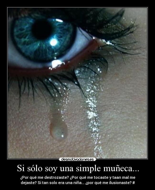 Si sólo soy una simple muñeca... - ¿Por qué me destrozaste? ¿Por qué me tocaste y taan mal me
dejaste? Si tan solo era una niña... ¿por qué me ilusionaste? #
