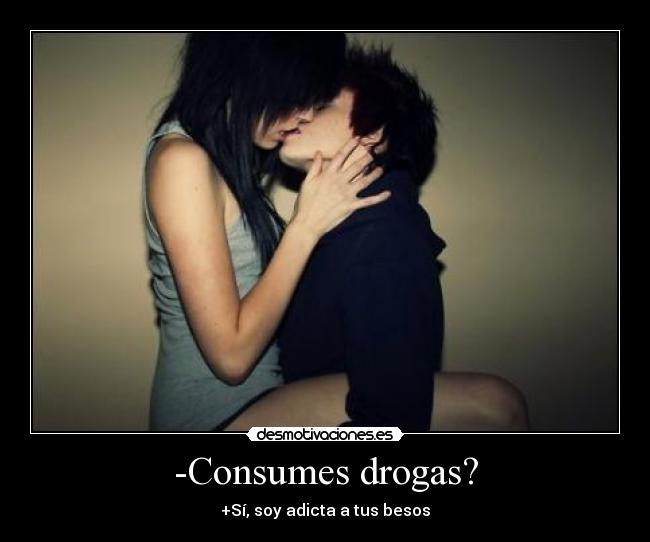 -Consumes drogas? - +Sí, soy adicta a tus besos