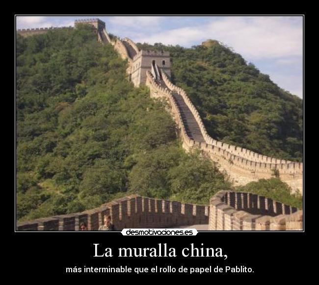 La muralla china, - más interminable que el rollo de papel de Pablito.