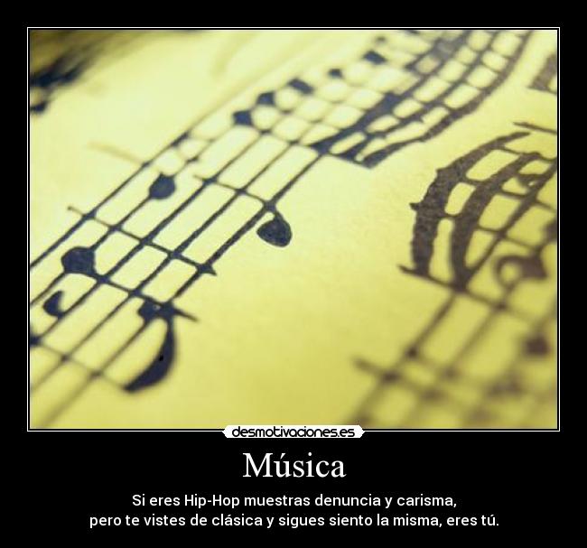 Música - Si eres Hip-Hop muestras denuncia y carisma,
pero te vistes de clásica y sigues siento la misma, eres tú.