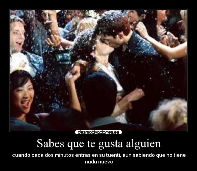 Sabes que te gusta alguien - cuando cada dos minutos entras en su tuenti, aun sabiendo que no tiene nada nuevo