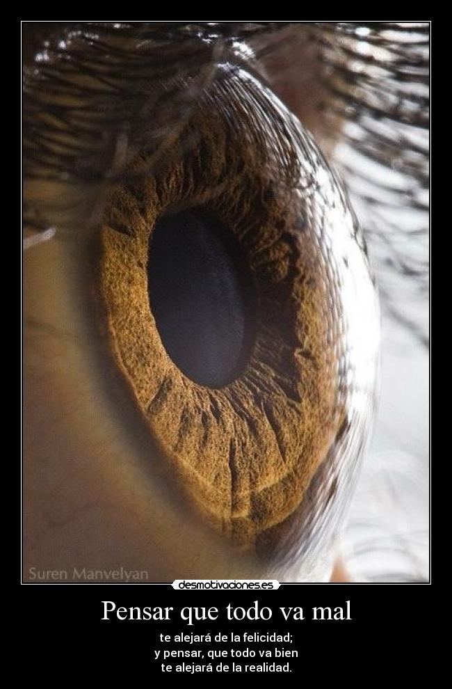Pensar que todo va mal - te alejará de la felicidad;
y pensar, que todo va bien
te alejará de la realidad.
