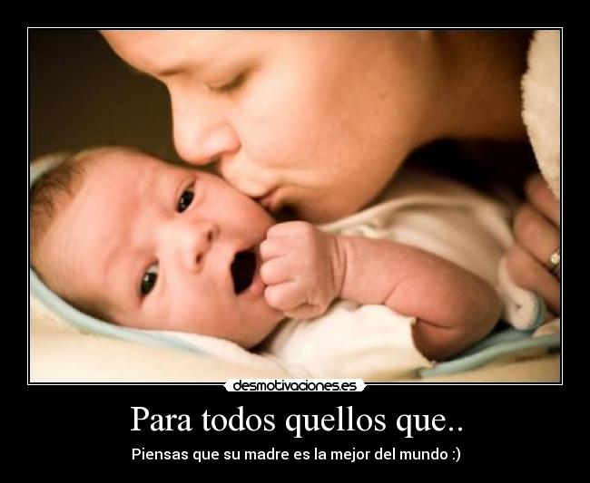 Para todos quellos que.. - Piensas que su madre es la mejor del mundo :)