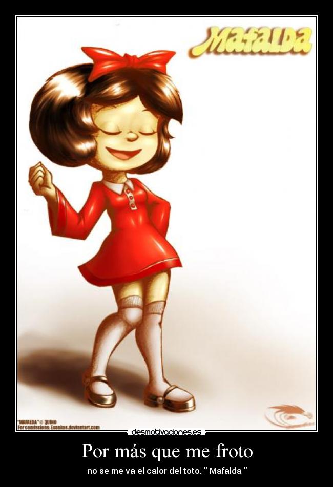 Por más que me froto - no se me va el calor del toto. Mafalda