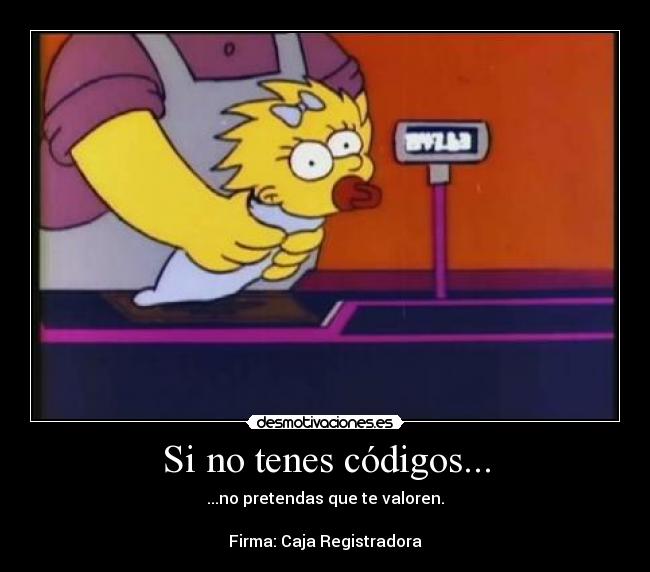 Si no tenes códigos... - ...no pretendas que te valoren.

Firma: Caja Registradora