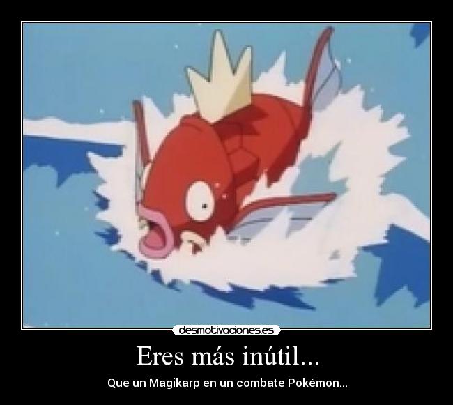 Eres más inútil... -