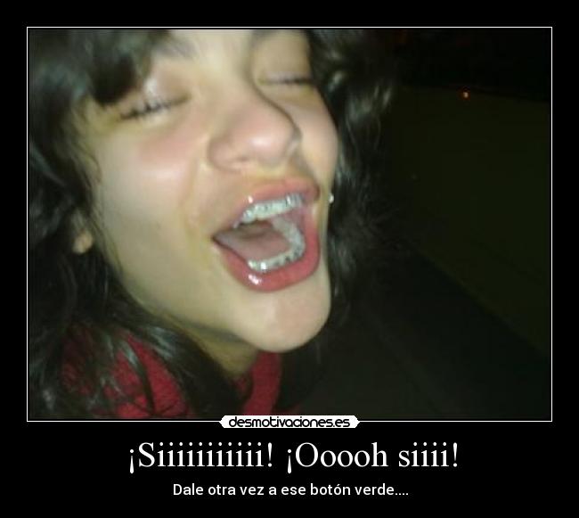 ¡Siiiiiiiiiii! ¡Ooooh siiii! -