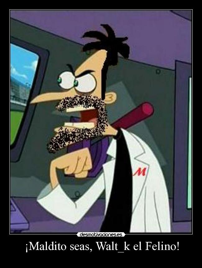¡Maldito seas, Walt_k el Felino! -