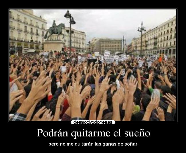 Podrán quitarme el sueño - pero no me quitarán las ganas de soñar.