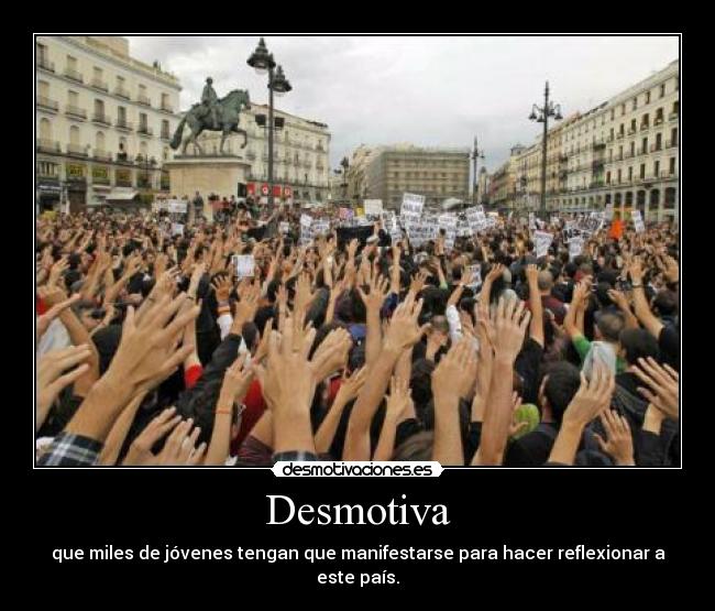 Desmotiva - que miles de jóvenes tengan que manifestarse para hacer reflexionar a este país.