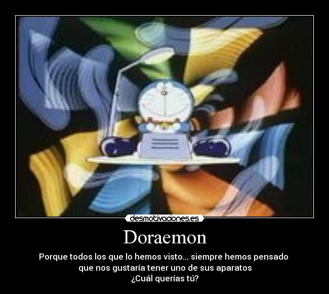 Doraemon - Porque todos los que lo hemos visto... siempre hemos pensado 
que nos gustaría tener uno de sus aparatos
¿Cuál querías tú?