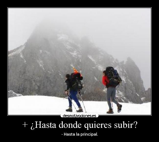 + ¿Hasta donde quieres subir? - - Hasta la principal.