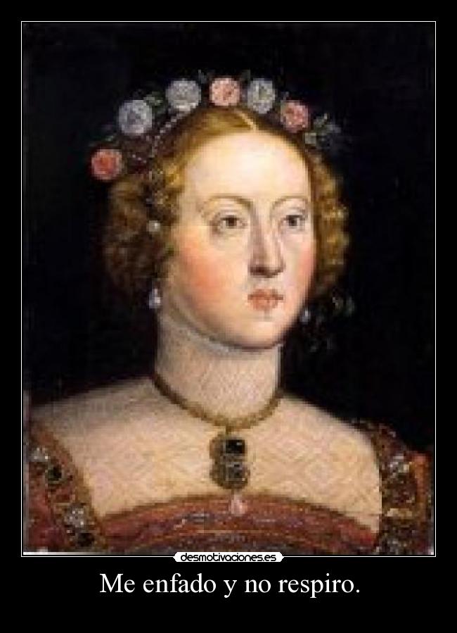 Me enfado y no respiro. -