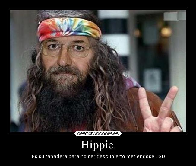 Hippie. - Es su tapadera para no ser descubierto metiendose LSD