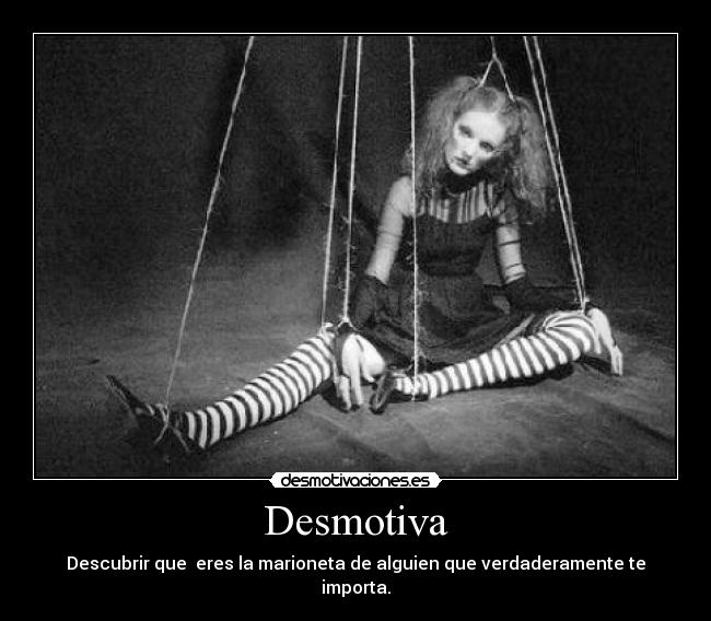 Desmotiva - Descubrir que eres la marioneta de alguien que verdaderamente te importa.