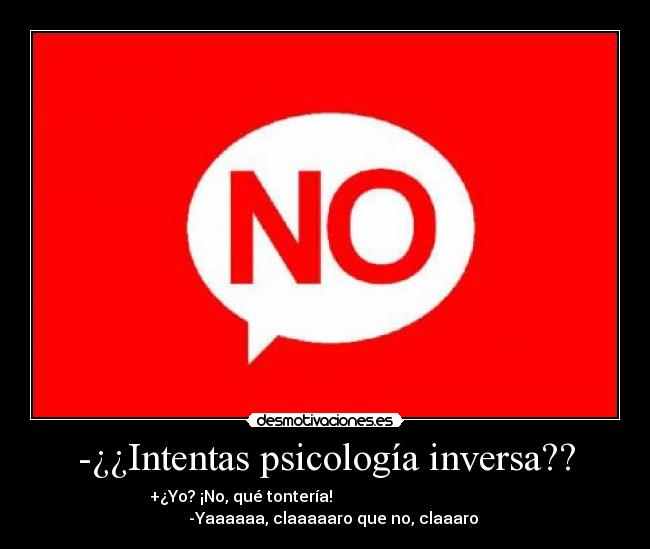 -¿¿Intentas psicología inversa?? - 