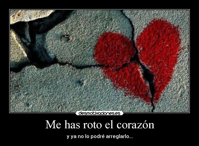 Me has roto el corazón - y ya no lo podré arreglarlo...