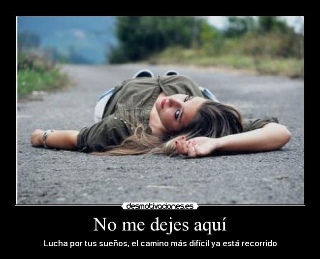 No me dejes aquí - Lucha por tus sueños, el camino más difícil ya está recorrido