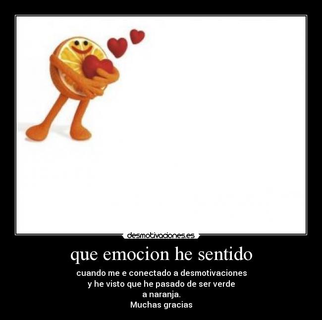 que emocion he sentido - cuando me e conectado a desmotivaciones
y he visto que he pasado de ser verde
a naranja.
Muchas gracias