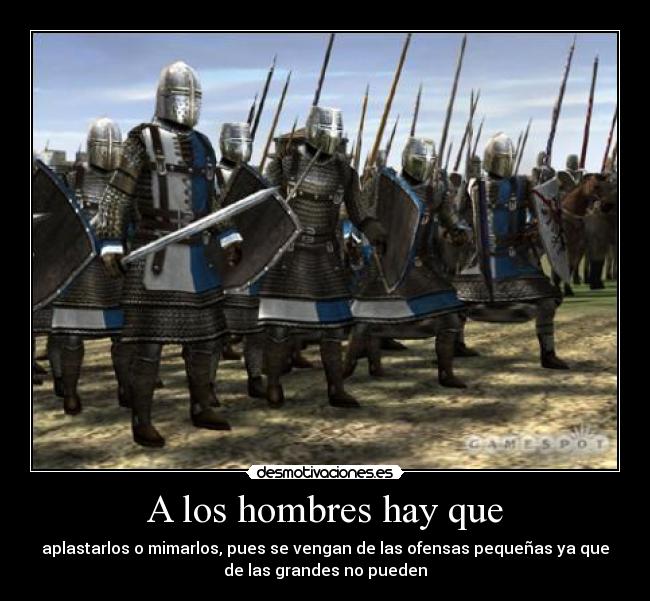 A los hombres hay que - aplastarlos o mimarlos, pues se vengan de las ofensas pequeñas ya que
de las grandes no pueden