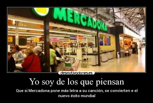 Yo soy de los que piensan - Que si Mercadona pone más letra a su canción, se convierten e el nuevo éxito mundial