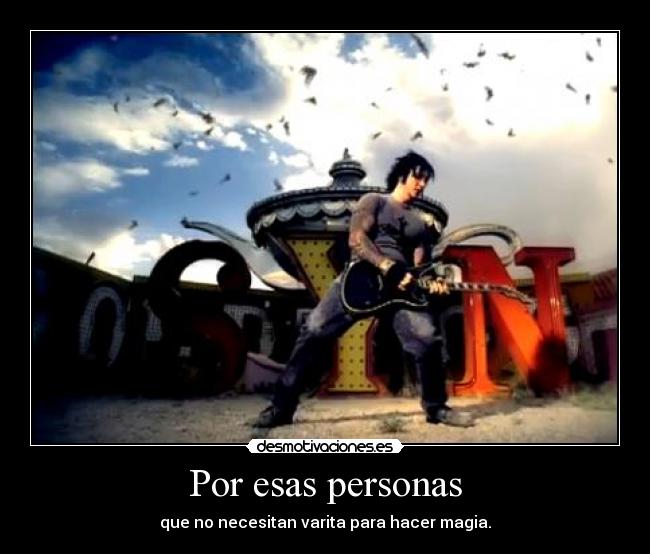 Por esas personas - que no necesitan varita para hacer magia.