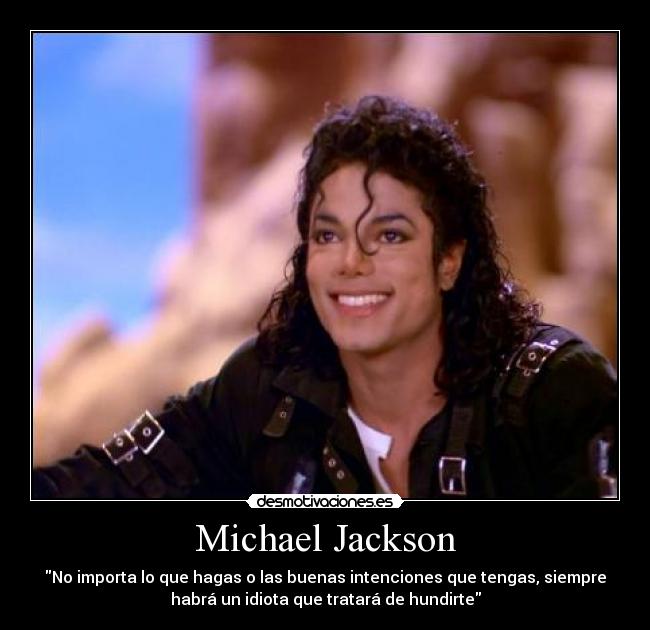 Michael Jackson - No importa lo que hagas o las buenas intenciones que tengas, siempre
habrá un idiota que tratará de hundirte