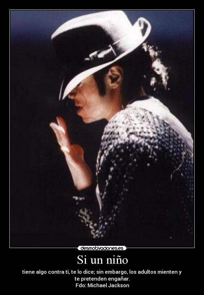 Si un niño - tiene algo contra ti, te lo dice; sin embargo, los adultos mienten y
te pretenden engañar.
Fdo: Michael Jackson