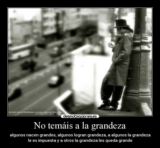 No temáis a la grandeza - algunos nacen grandes, algunos logran grandeza, a algunos la grandeza
le es impuesta y a otros la grandeza les queda grande