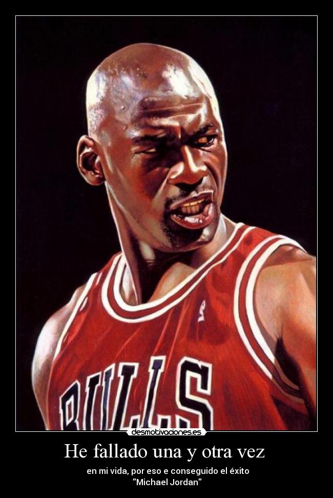 He fallado una y otra vez - en mi vida, por eso e conseguido el éxito
Michael Jordan