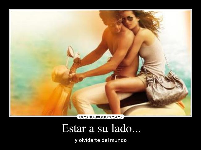 Estar a su lado... - y olvidarte del mundo
