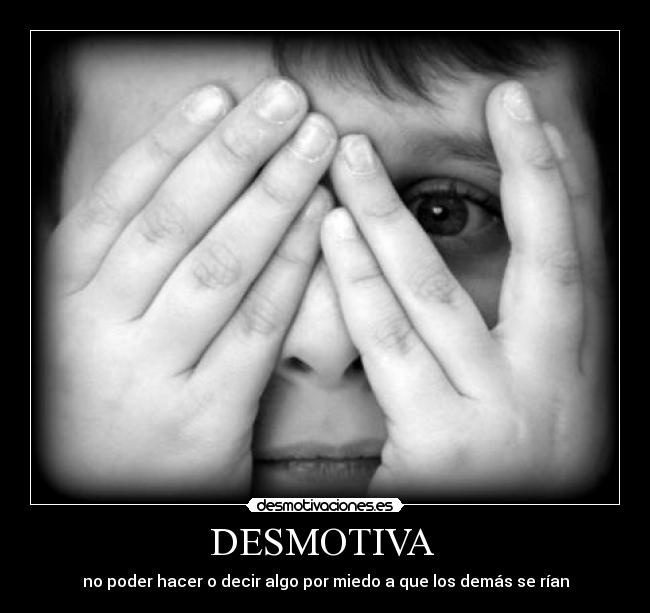 DESMOTIVA - no poder hacer o decir algo por miedo a que los demás se rían
