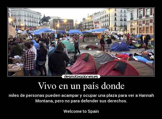 Vivo en un país donde - miles de personas pueden acampar y ocupar una plaza para ver a Hannah
Montana, pero no para defender sus derechos.

Welcome to Spain