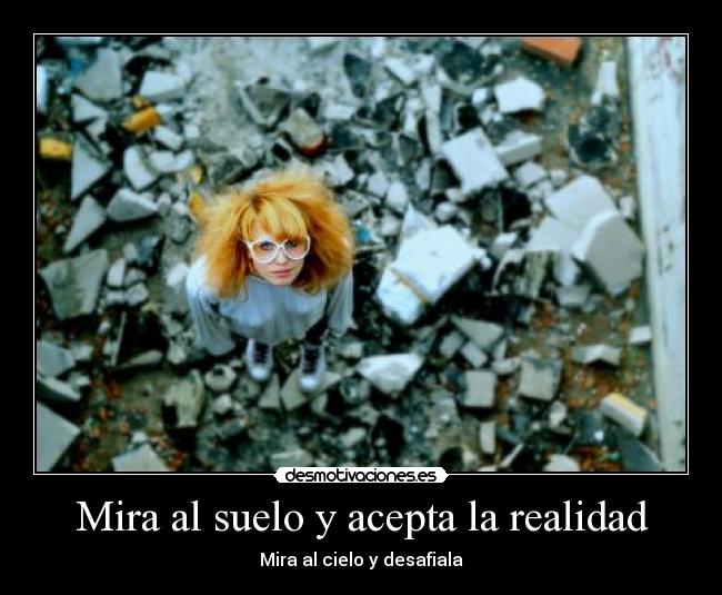 Mira al suelo y acepta la realidad - Mira al cielo y desafiala