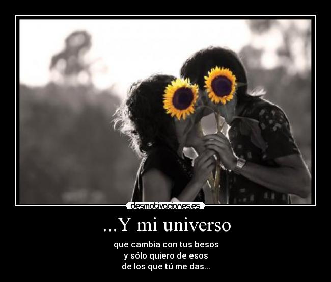 ...Y mi universo - que cambia con tus besos
y sólo quiero de esos
de los que tú me das...♫
