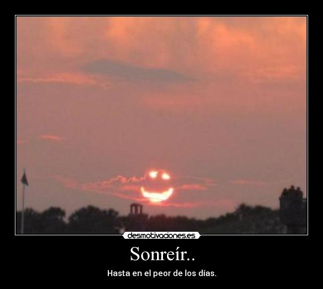 Sonreír.. - Hasta en el peor de los días.