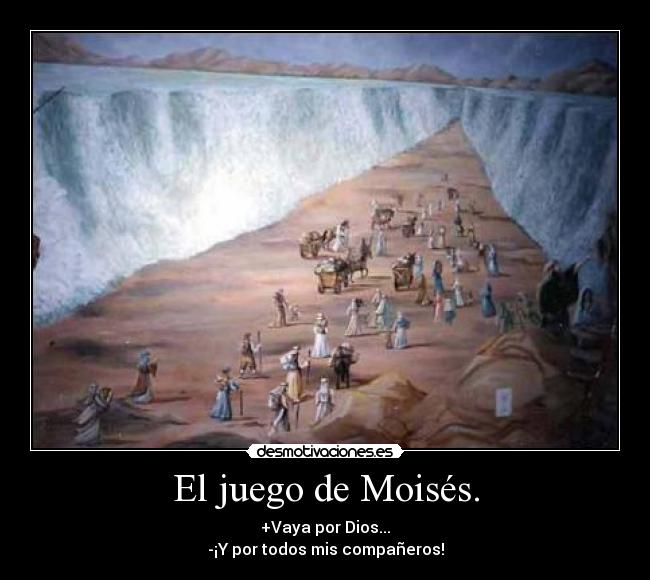 El juego de Moisés. - +Vaya por Dios...
-¡Y por todos mis compañeros!