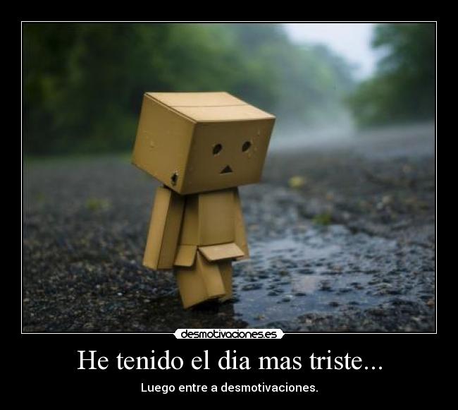 He tenido el dia mas triste... - Luego entre a desmotivaciones.