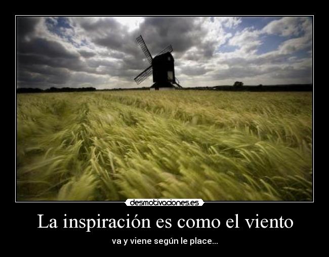 La inspiración es como el viento - va y viene según le place...