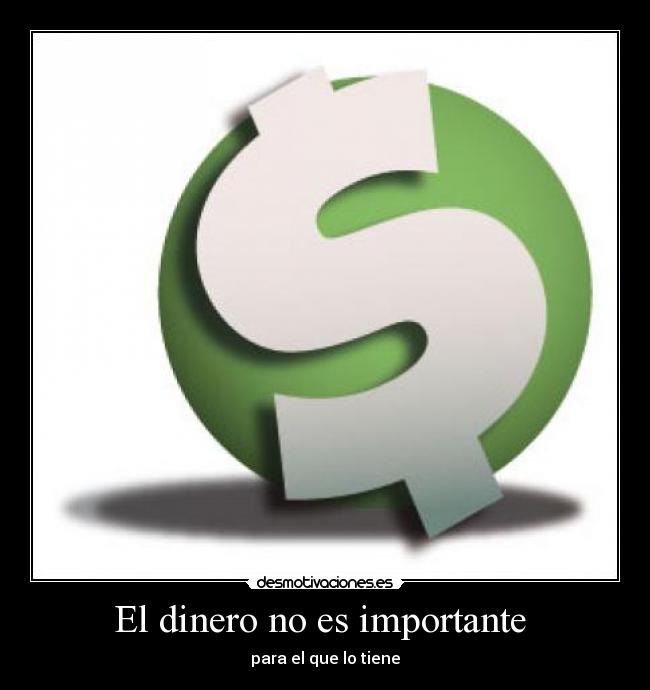 El dinero no es importante  - para el que lo tiene
