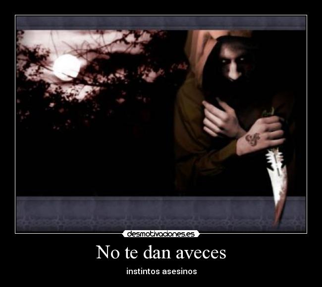 No te dan aveces - instintos asesinos