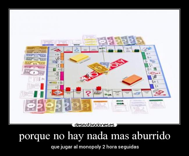 porque no hay nada mas aburrido - que jugar al monopoly 2 hora seguidas