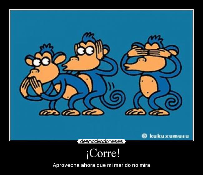 ¡Corre! - Aprovecha ahora que mi marido no mira