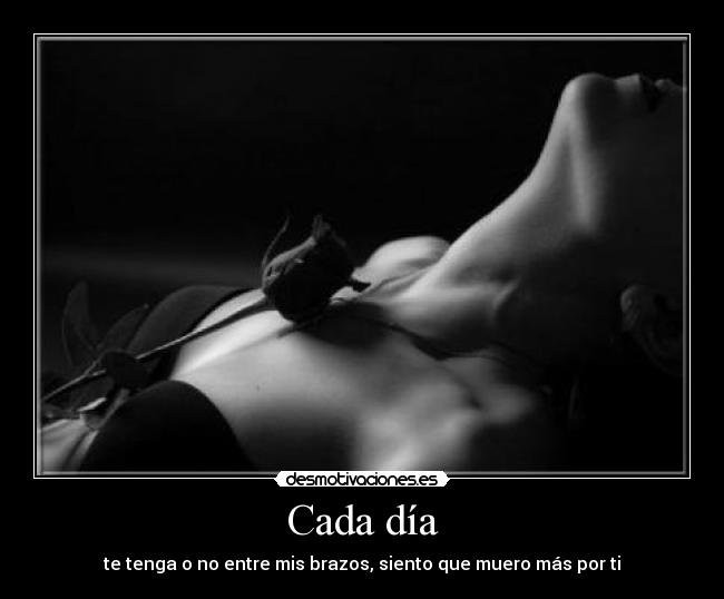 Cada día - te tenga o no entre mis brazos, siento que muero más por ti