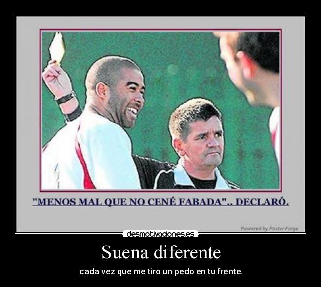 Suena diferente - cada vez que me tiro un pedo en tu frente.