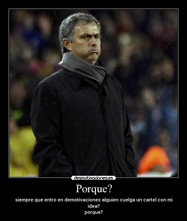 Porque? - siempre que entro en demotivaciones alguien cuelga un cartel con mi idea?
porque?