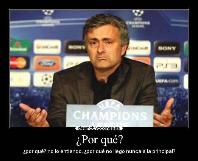 ¿Por qué? - ¿por qué? no lo entiendo, ¿por qué no llego nunca a la principal?