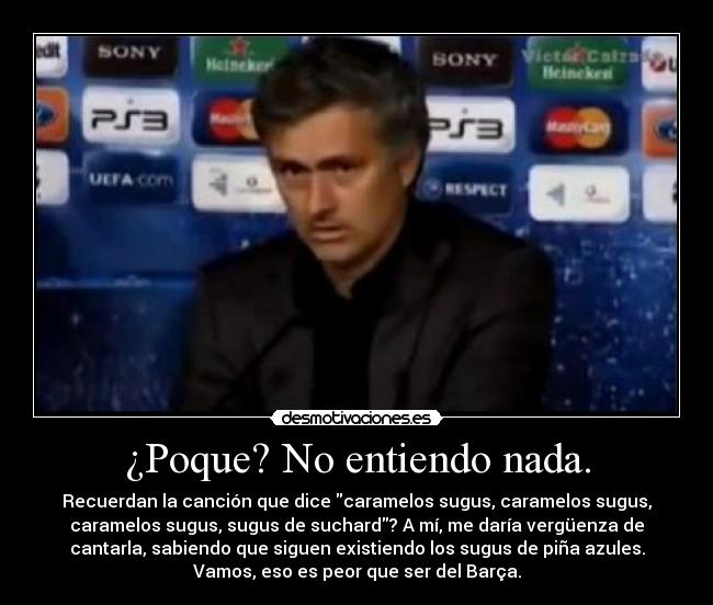 ¿Poque? No entiendo nada. - Recuerdan la canción que dice caramelos sugus, caramelos sugus,
caramelos sugus, sugus de suchard? A mí, me daría vergüenza de
cantarla, sabiendo que siguen existiendo los sugus de piña azules.
Vamos, eso es peor que ser del Barça.